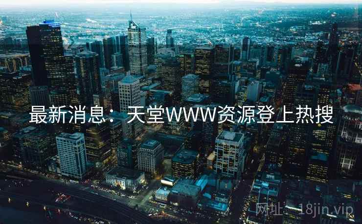 最新消息:天堂WWW资源登上热搜 最新消息:天堂WWW资源登上热搜