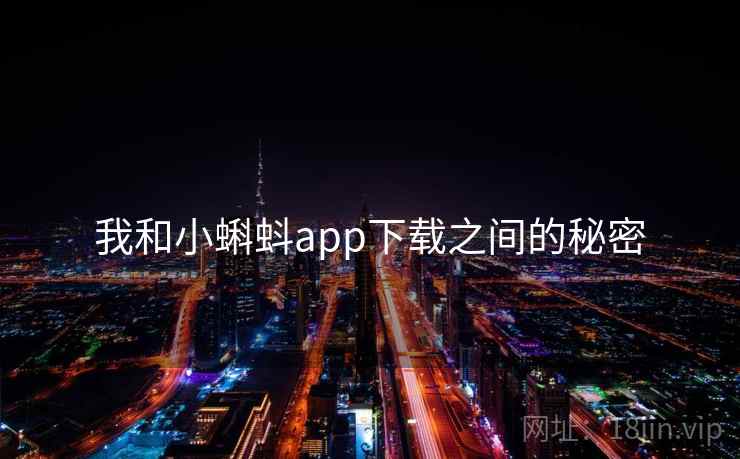 我和小蝌蚪app下载之间的秘密 我和小蝌蚪app下载之间的秘密