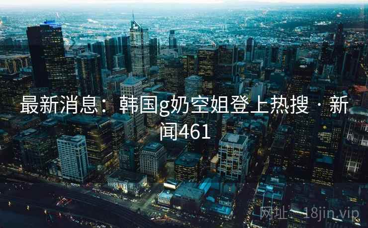 最新消息:韩国g奶空姐登上热搜 · 新闻461 最新消息:韩国g奶空姐登上热搜 · 新闻461
