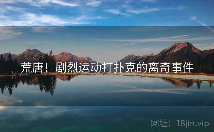 荒唐！剧烈运动打扑克的离奇事件