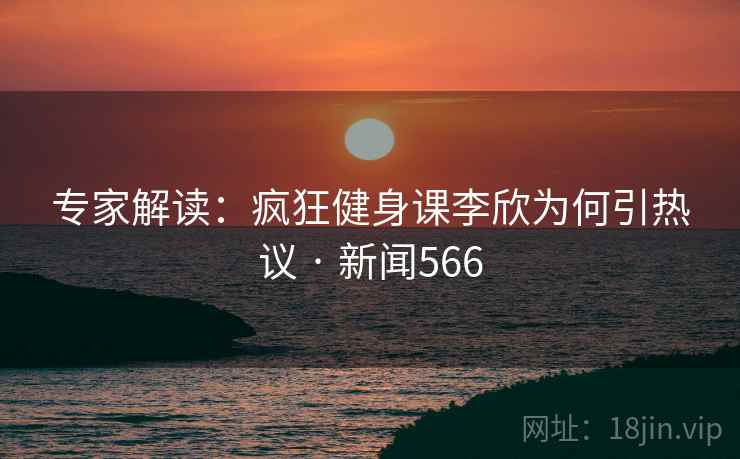 专家解读：疯狂健身课李欣为何引热议 · 新闻566