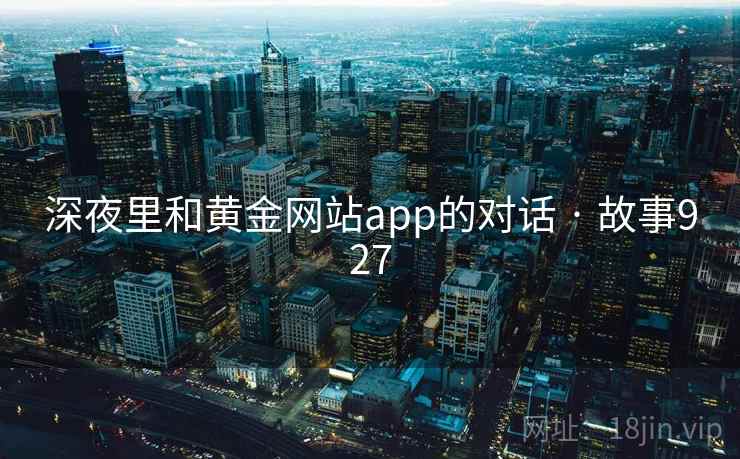 深夜里和黄金网站app的对话 · 故事927 深夜里和黄金网站app的对话 · 故事927