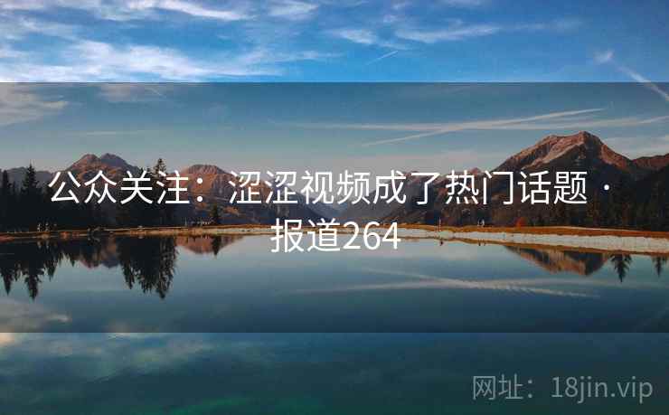 公众关注：涩涩视频成了热门话题 · 报道264