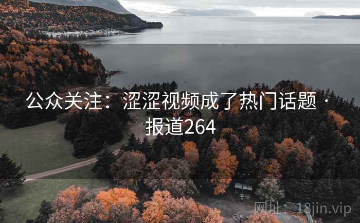 公众关注:涩涩视频成了热门话题 · 报道264 公众关注:涩涩视频成了热门话题 · 报道264