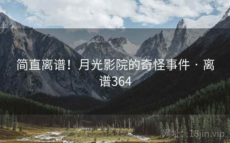 简直离谱!月光影院的奇怪事件 · 离谱364 简直离谱!月光影院的奇怪事件 · 离谱364