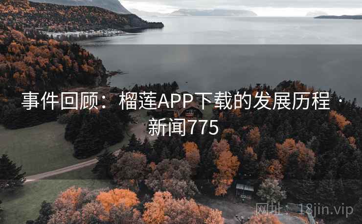 事件回顾：榴莲APP下载的发展历程 · 新闻775