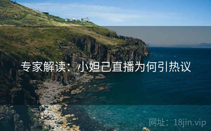 专家解读:小妲己直播为何引热议 专家解读:小妲己直播为何引热议