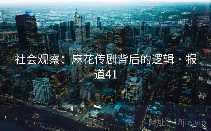 社会观察：麻花传剧背后的逻辑 · 报道41