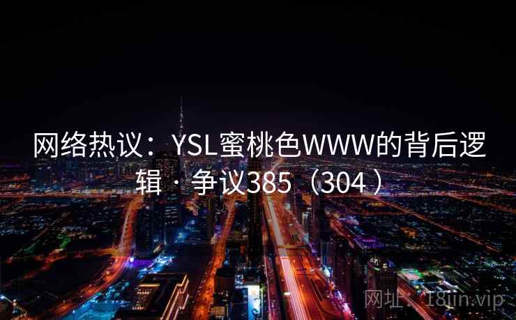 网络热议:YSL蜜桃色WWW的背后逻辑 · 争议385(304 ) 网络热议:YSL蜜桃色WWW的背后逻辑 · 争议385(304 )