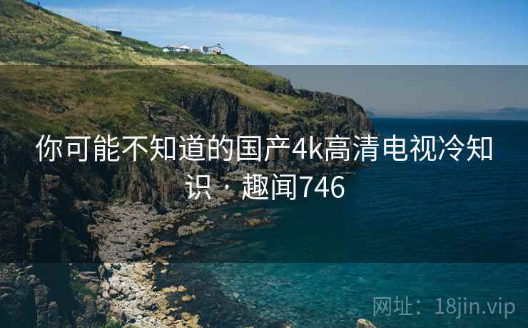 你可能不知道的国产4k高清电视冷知识 · 趣闻746 你可能不知道的国产4k高清电视冷知识 · 趣闻746