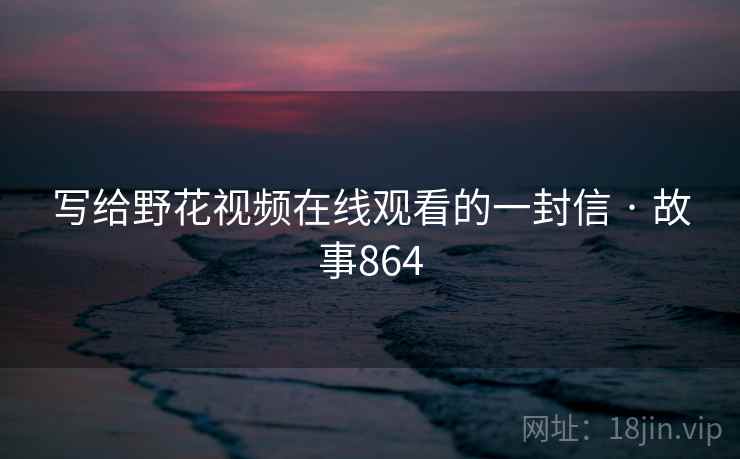 写给野花视频在线观看的一封信 · 故事864