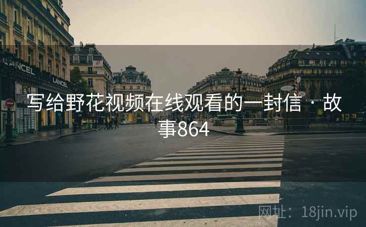 写给野花视频在线观看的一封信 · 故事864 写给野花视频在线观看的一封信 · 故事864