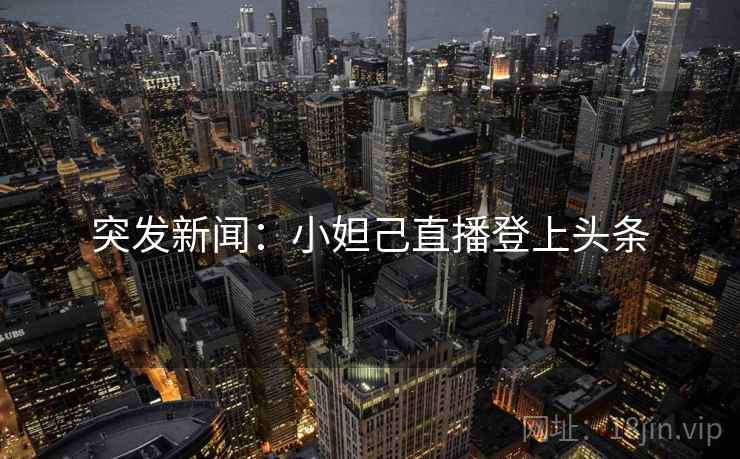 突发新闻：小妲己直播登上头条
