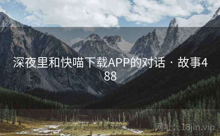 深夜里和快喵下载APP的对话 · 故事488 深夜里和快喵下载APP的对话 · 故事488