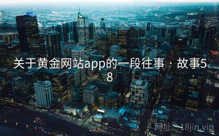 关于黄金网站app的一段往事 · 故事58 关于黄金网站app的一段往事 · 故事58