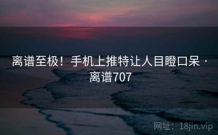 离谱至极!手机上推特让人目瞪口呆 · 离谱707 离谱至极!手机上推特让人目瞪口呆 · 离谱707