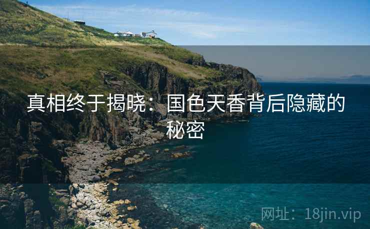 真相终于揭晓:国色天香背后隐藏的秘密 真相终于揭晓:国色天香背后隐藏的秘密