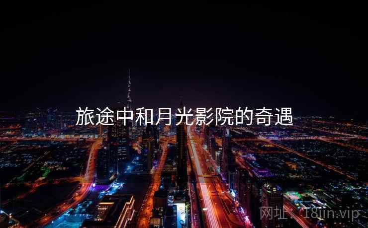 旅途中和月光影院的奇遇 旅途中和月光影院的奇遇