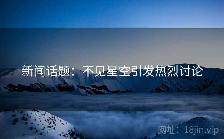 新闻话题：不见星空引发热烈讨论