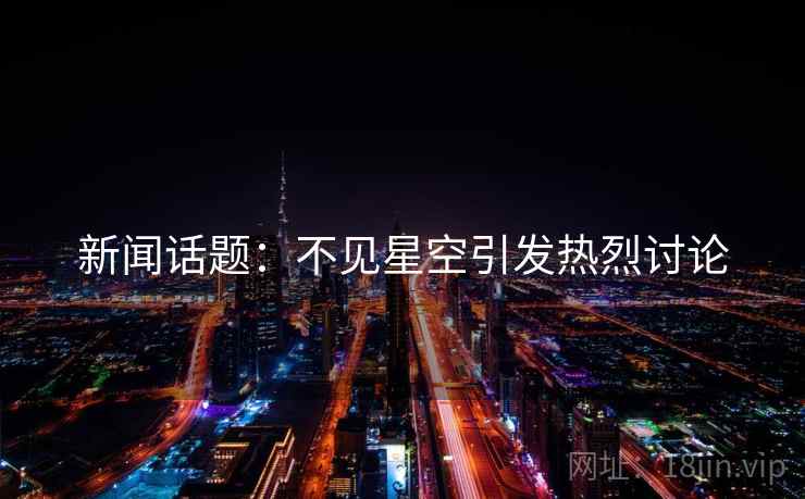 新闻话题:不见星空引发热烈讨论 新闻话题:不见星空引发热烈讨论