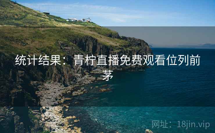 统计结果：青柠直播免费观看位列前茅