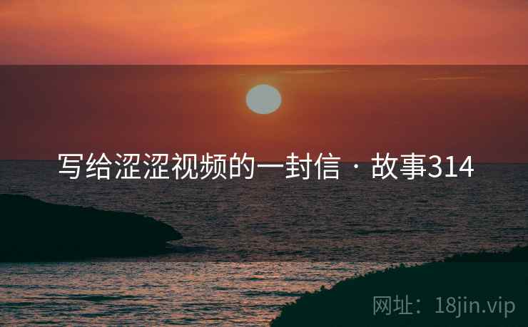 写给涩涩视频的一封信 · 故事314