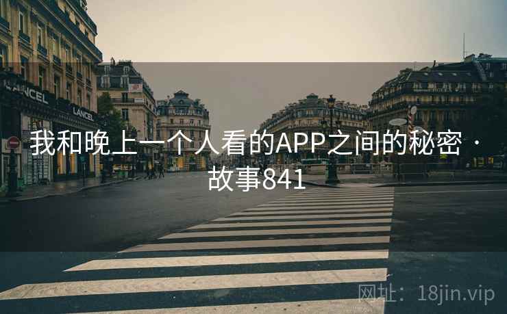 我和晚上一个人看的APP之间的秘密 · 故事841 我和晚上一个人看的APP之间的秘密 · 故事841
