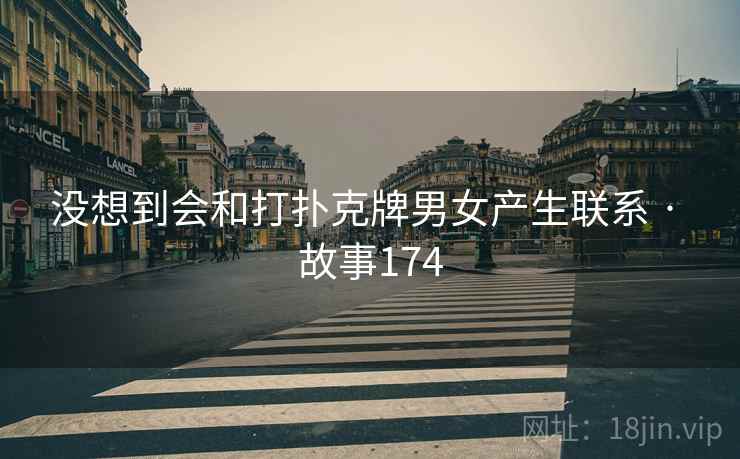 没想到会和打扑克牌男女产生联系 · 故事174 没想到会和打扑克牌男女产生联系 · 故事174