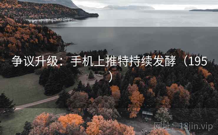 争议升级:手机上推特持续发酵(195 ) 争议升级:手机上推特持续发酵(195 )