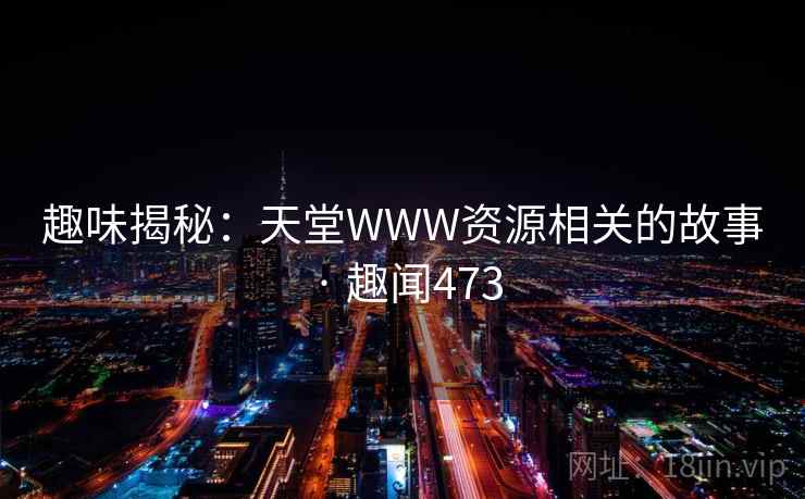 趣味揭秘：天堂WWW资源相关的故事 · 趣闻473
