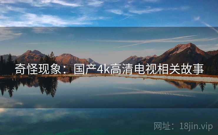 奇怪现象：国产4k高清电视相关故事