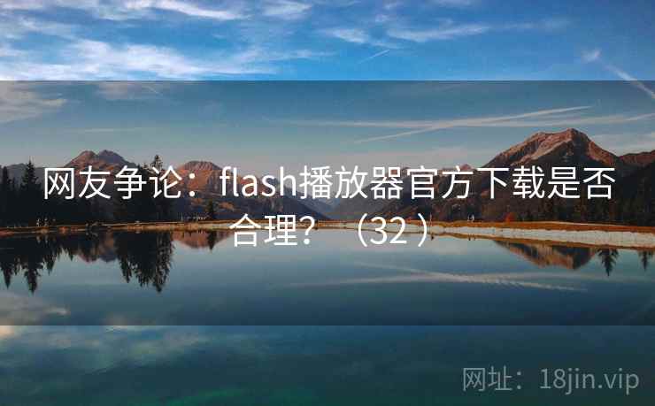 网友争论:flash播放器官方下载是否合理?(32 ) 网友争论:flash播放器官方下载是否合理?(32 )