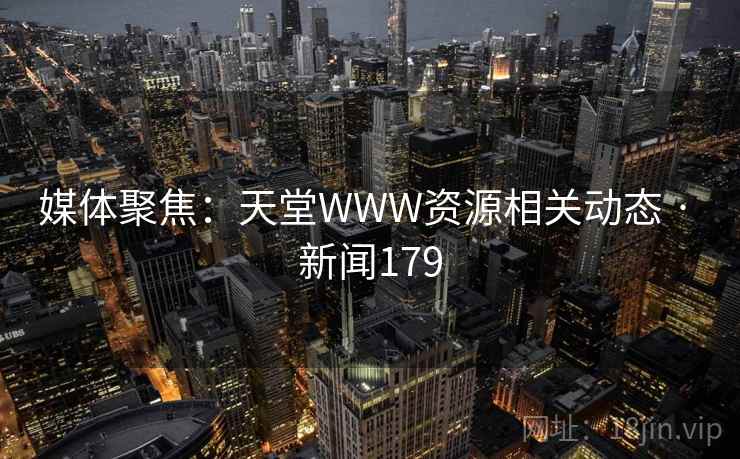 媒体聚焦:天堂WWW资源相关动态 · 新闻179 媒体聚焦:天堂WWW资源相关动态 · 新闻179