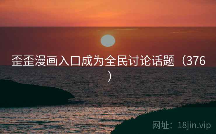 歪歪漫画入口成为全民讨论话题（376 ）