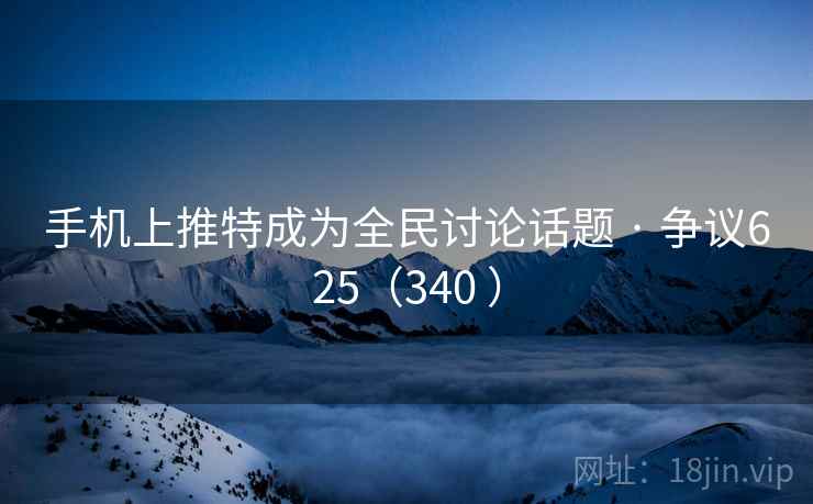 手机上推特成为全民讨论话题 · 争议625(340 ) 手机上推特成为全民讨论话题 · 争议625(340 )