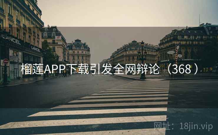 榴莲APP下载引发全网辩论(368 ) 榴莲APP下载引发全网辩论(368 )