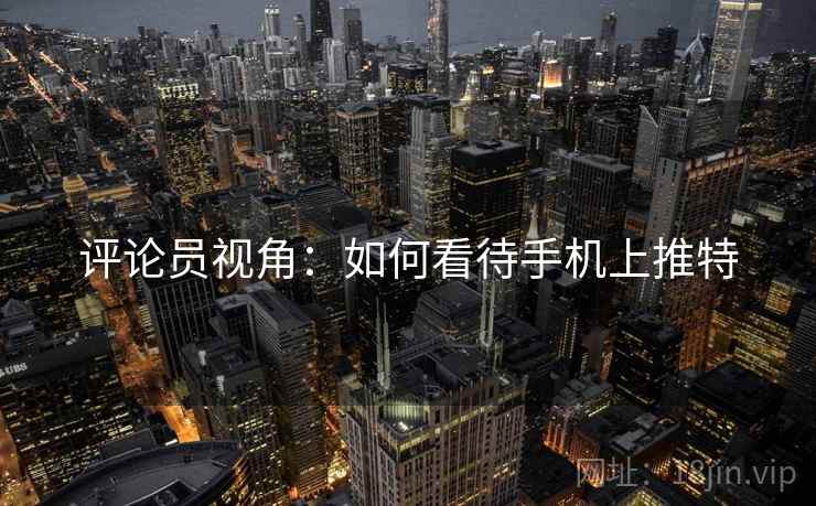 评论员视角：如何看待手机上推特