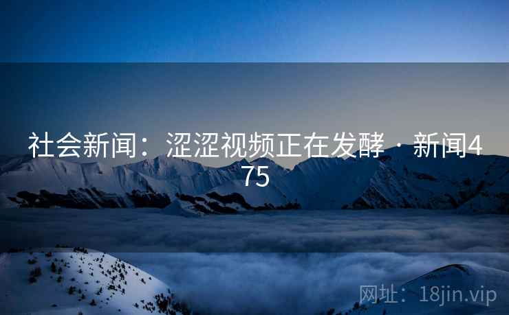 社会新闻:涩涩视频正在发酵 · 新闻475 社会新闻:涩涩视频正在发酵 · 新闻475