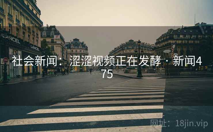 社会新闻：涩涩视频正在发酵 · 新闻475