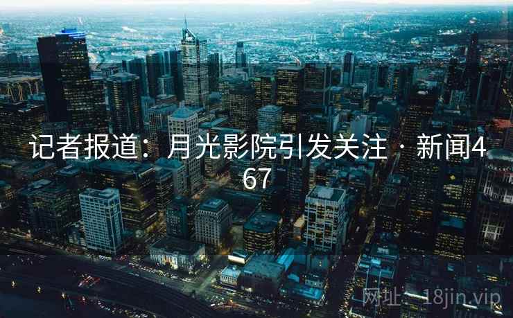 记者报道:月光影院引发关注 · 新闻467 记者报道:月光影院引发关注 · 新闻467