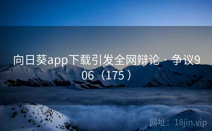 向日葵app下载引发全网辩论 · 争议906（175 ）