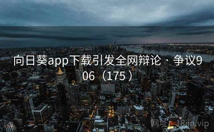 向日葵app下载引发全网辩论 · 争议906(175 ) 向日葵app下载引发全网辩论 · 争议906(175 )