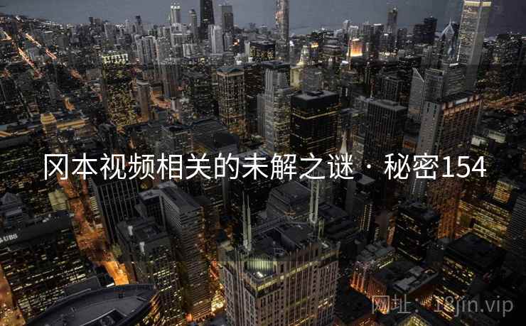 冈本视频相关的未解之谜 · 秘密154 冈本视频相关的未解之谜 · 秘密154