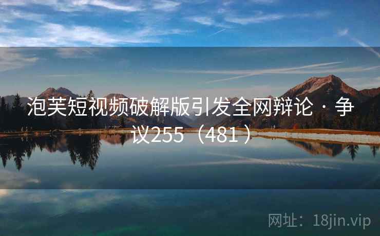 泡芙短视频破解版引发全网辩论 · 争议255(481 ) 泡芙短视频破解版引发全网辩论 · 争议255(481 )