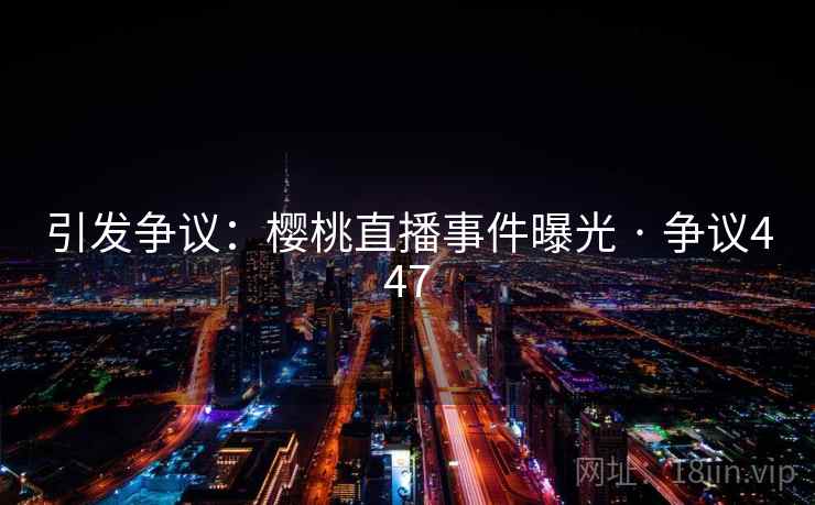 引发争议:樱桃直播事件曝光 · 争议447 引发争议:樱桃直播事件曝光 · 争议447