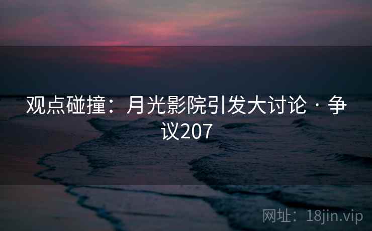 观点碰撞：月光影院引发大讨论 · 争议207