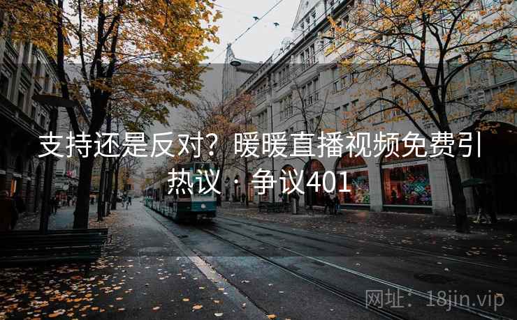 支持还是反对？暖暖直播视频免费引热议 · 争议401