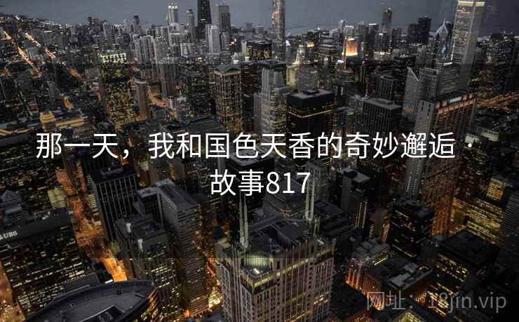 那一天，我和国色天香的奇妙邂逅 · 故事817