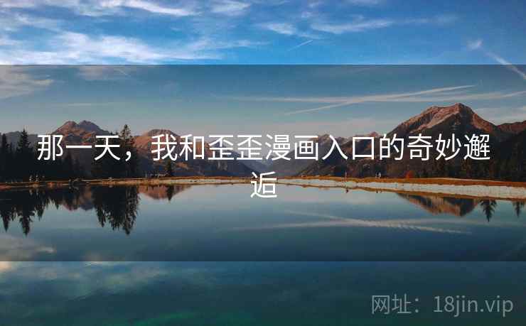 那一天,我和歪歪漫画入口的奇妙邂逅 那一天,我和歪歪漫画入口的奇妙邂逅